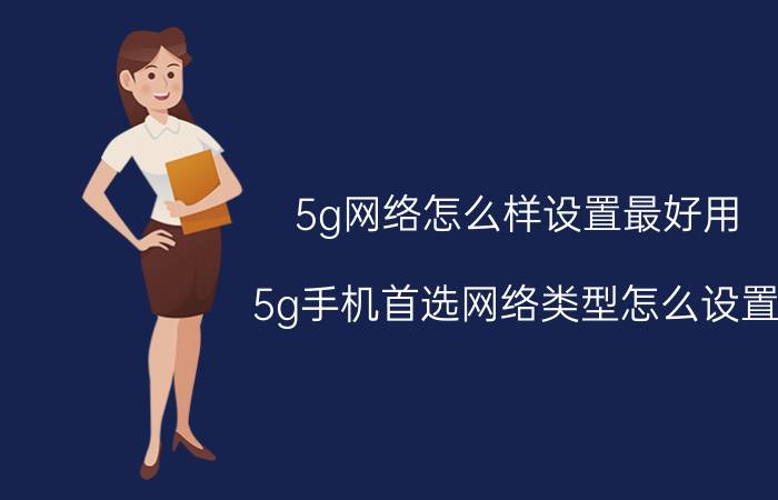 5g网络怎么样设置最好用 5g手机首选网络类型怎么设置？